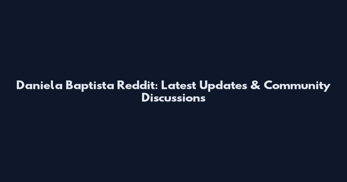 Daniela Baptista Reddit: Latest Updates & Community Discussions
