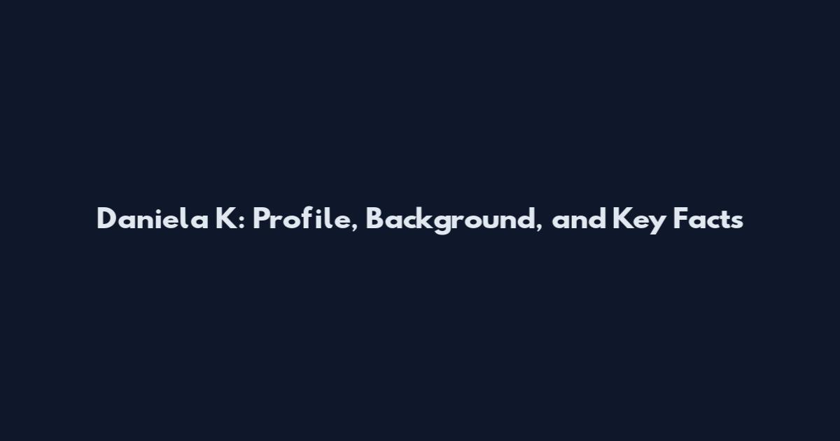 Daniela K: Profile, Background, and Key Facts