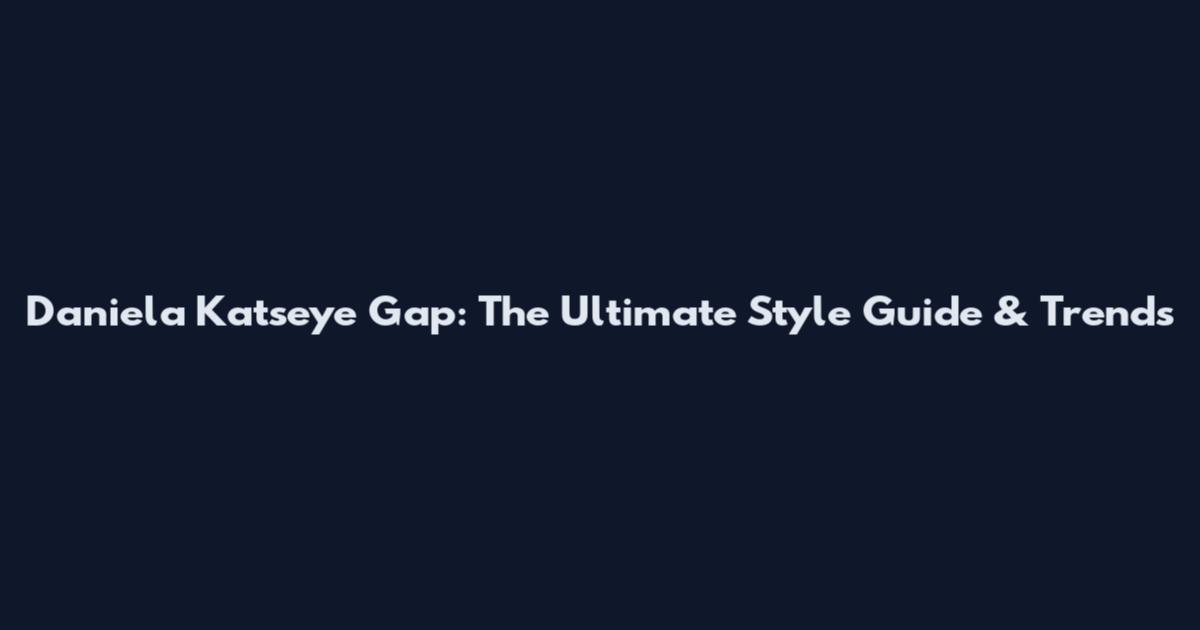 Daniela Katseye Gap: The Ultimate Style Guide & Trends
