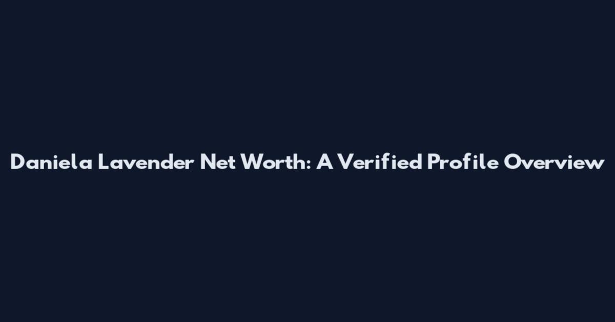 Daniela Lavender Net Worth: A Verified Profile Overview