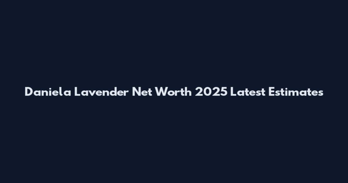 Daniela Lavender Net Worth 2025 Latest Estimates
