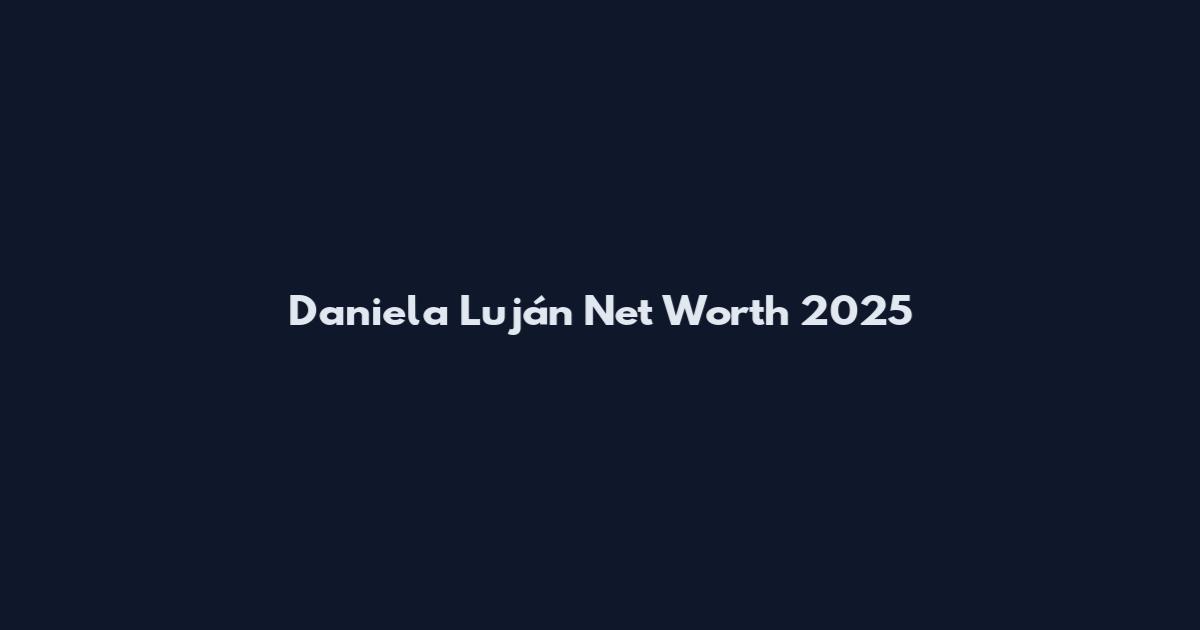 Daniela Luján Net Worth 2025