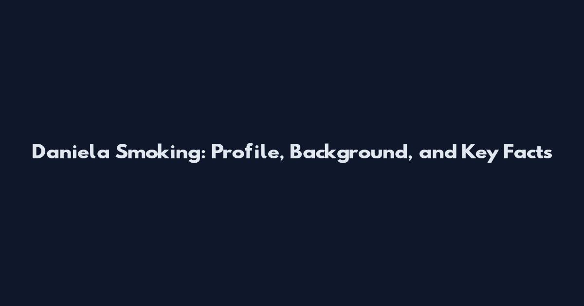 Daniela Smoking: Profile, Background, and Key Facts