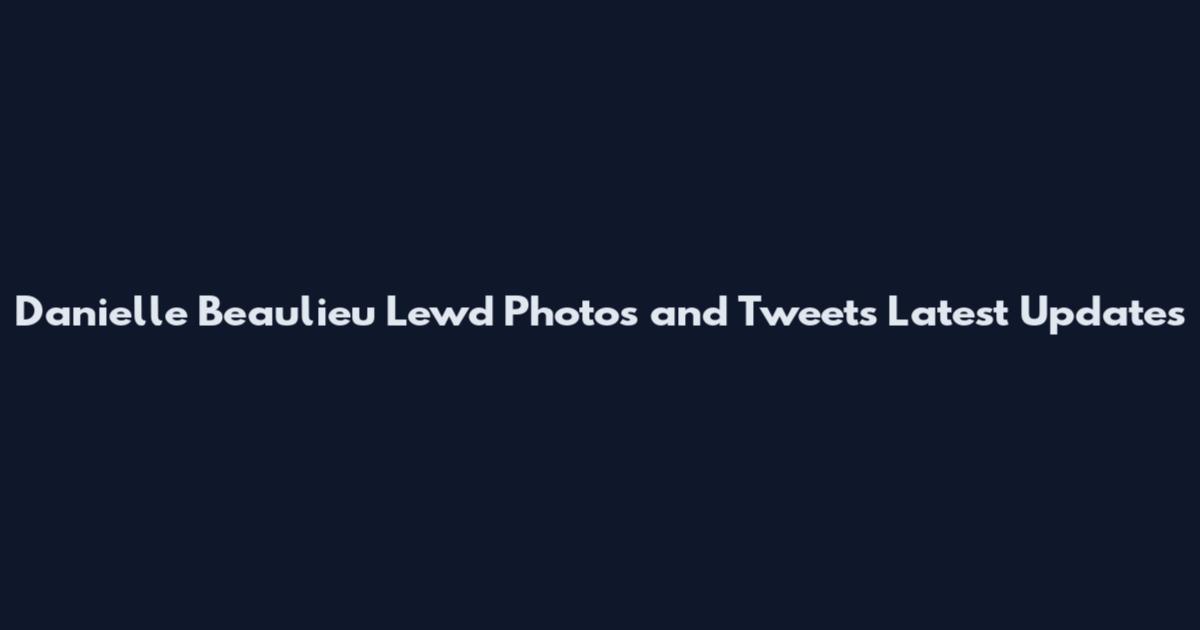 Danielle Beaulieu Lewd Photos and Tweets Latest Updates