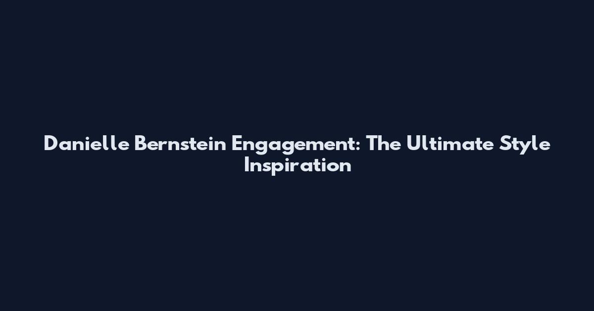 Danielle Bernstein Engagement: The Ultimate Style Inspiration