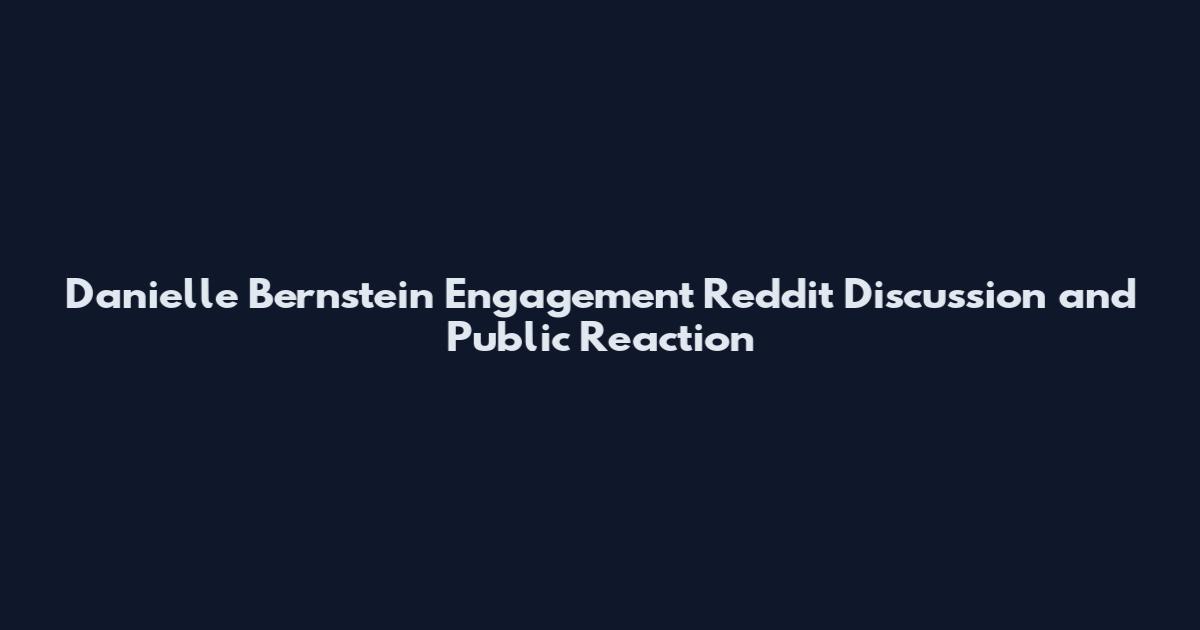 Danielle Bernstein Engagement Reddit Discussion and Public Reaction