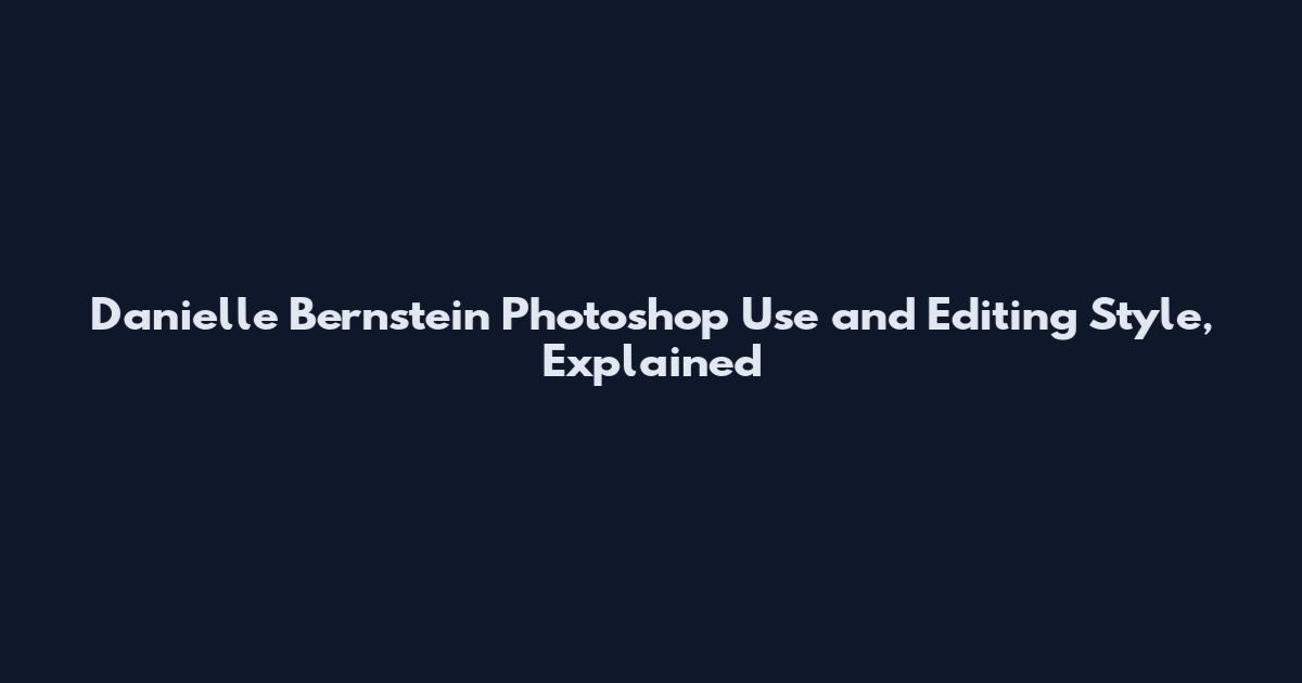 Danielle Bernstein Photoshop Use and Editing Style, Explained