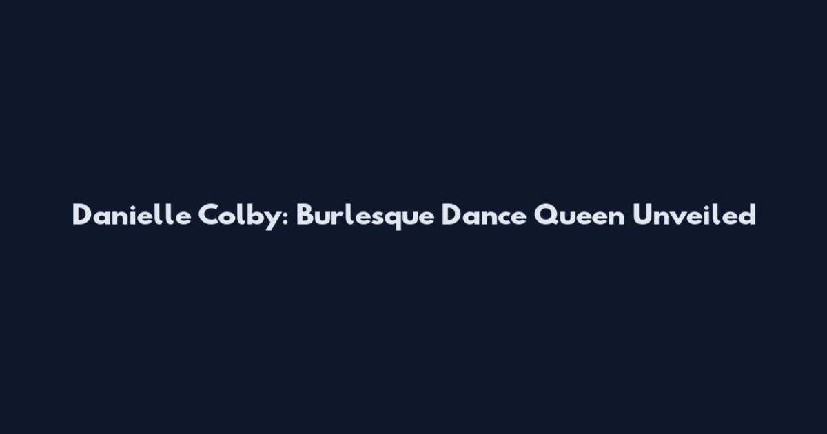 Danielle Colby: Burlesque Dance Queen Unveiled