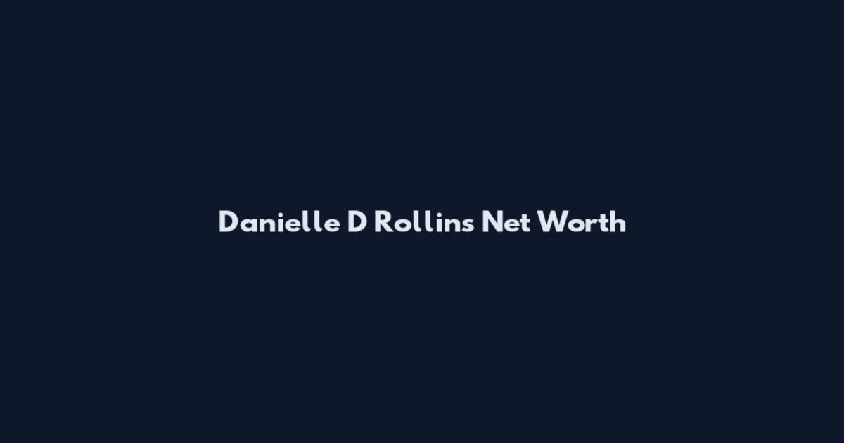 Danielle D Rollins Net Worth