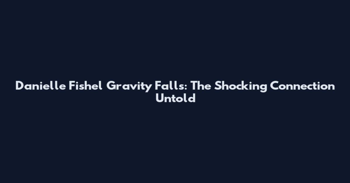 Danielle Fishel Gravity Falls: The Shocking Connection Untold