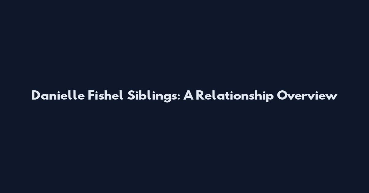 Danielle Fishel Siblings: A Relationship Overview