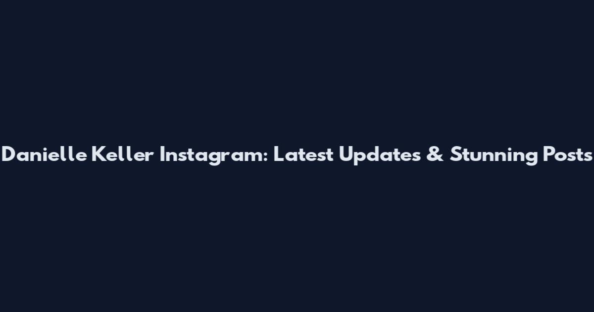 Danielle Keller Instagram: Latest Updates & Stunning Posts