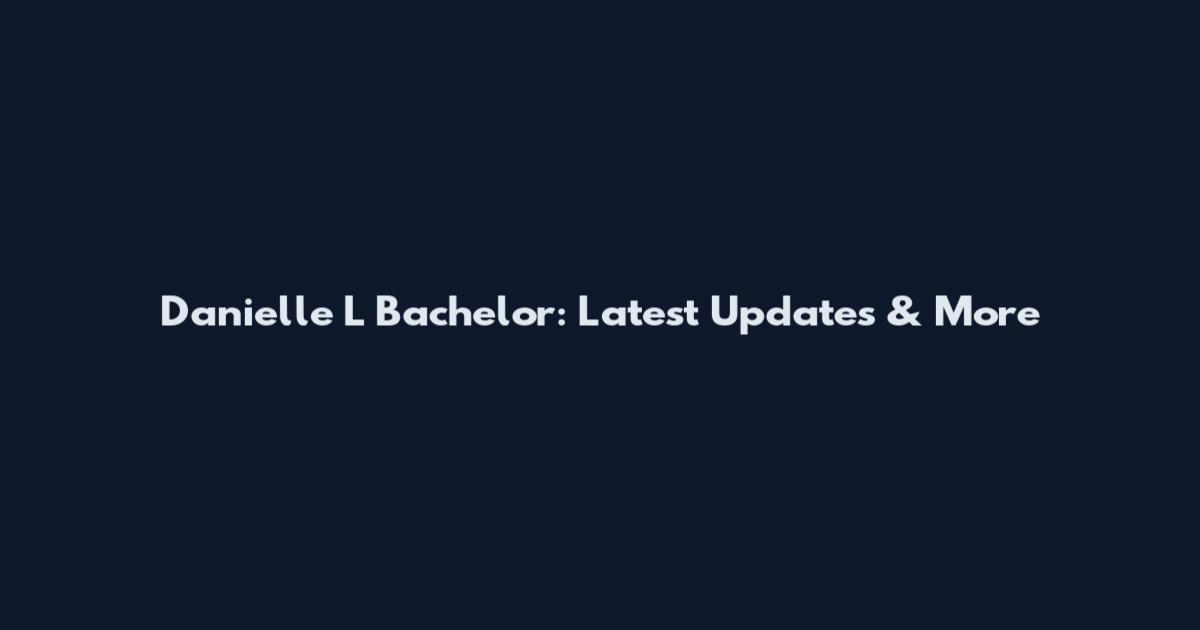Danielle L Bachelor: Latest Updates & More
