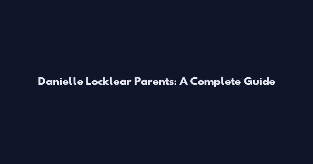 Danielle Locklear Parents: A Complete Guide