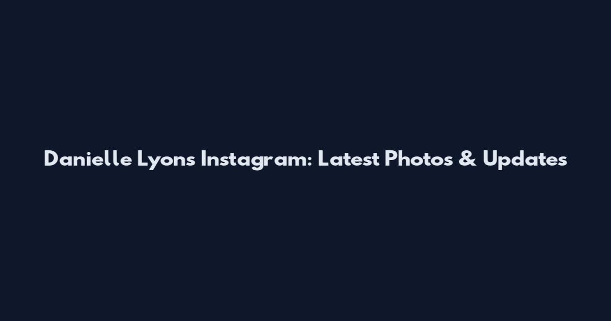 Danielle Lyons Instagram: Latest Photos & Updates