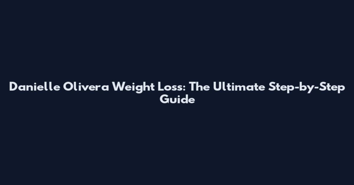 Danielle Olivera Weight Loss: The Ultimate Step-by-Step Guide
