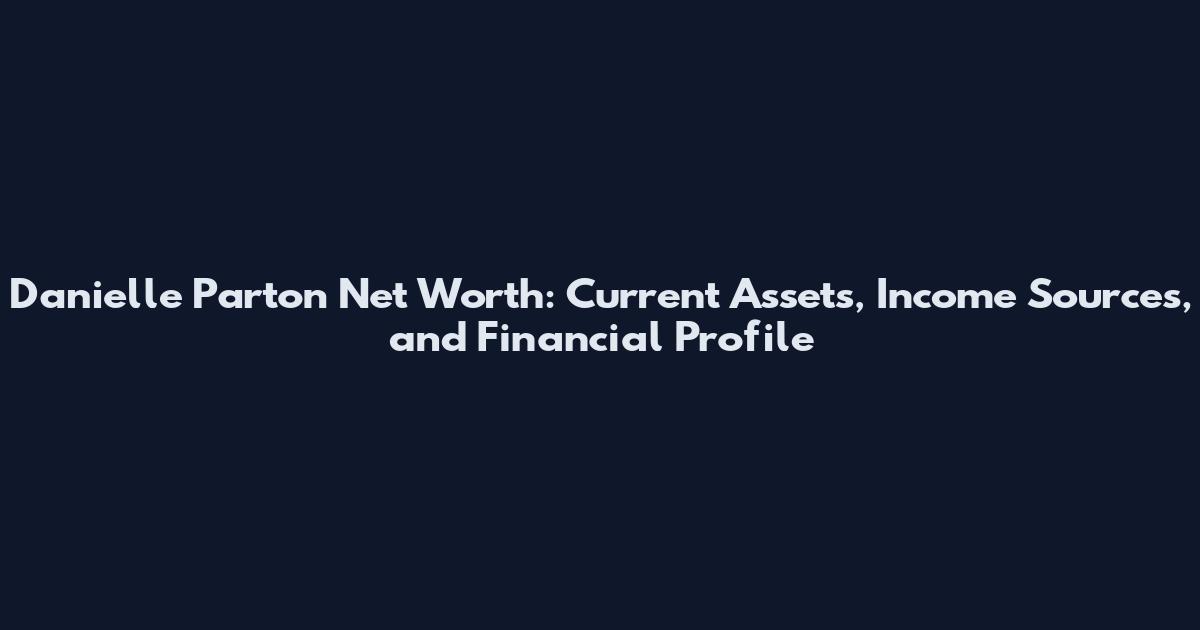 Danielle Parton Net Worth: Current Assets, Income Sources, and Financial Profile