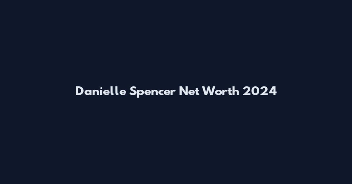 Danielle Spencer Net Worth 2024