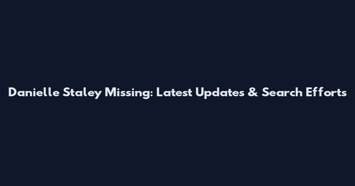 Danielle Staley Missing: Latest Updates & Search Efforts