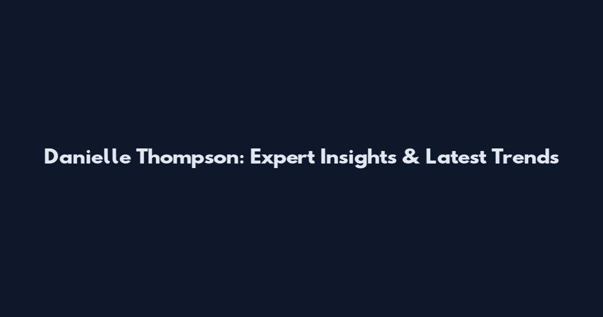 Danielle Thompson: Expert Insights & Latest Trends