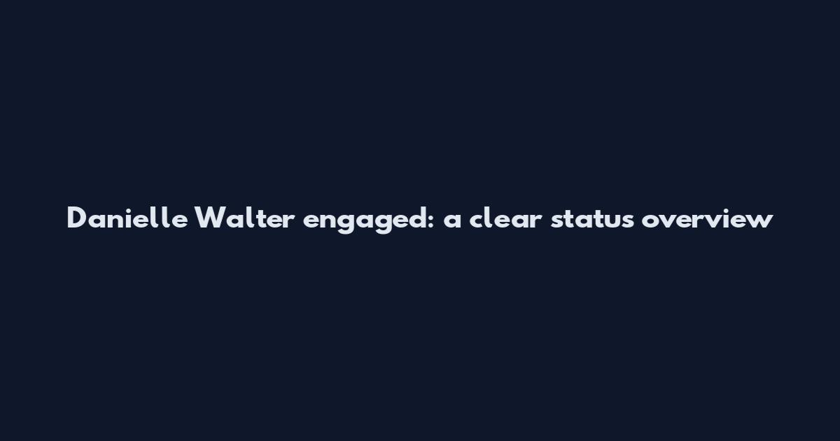 Danielle Walter engaged: a clear status overview