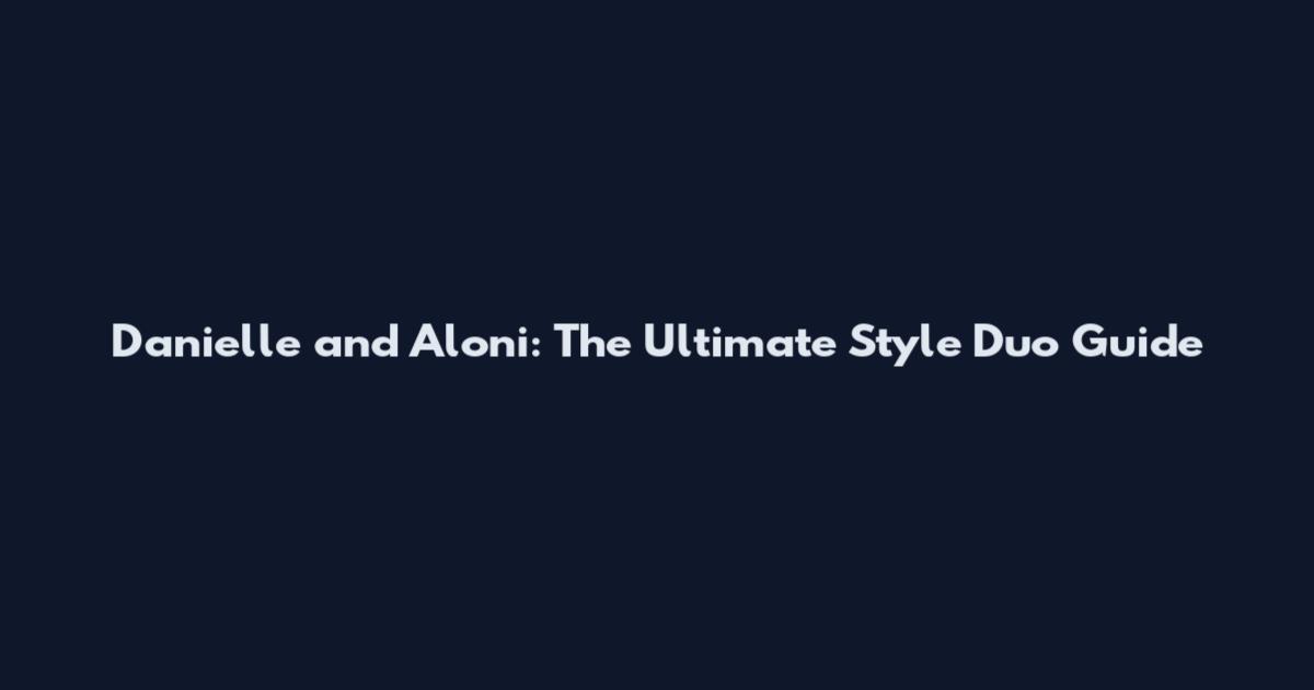 Danielle and Aloni: The Ultimate Style Duo Guide