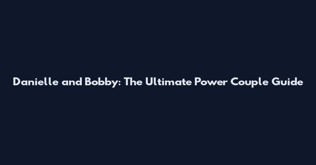 Danielle and Bobby: The Ultimate Power Couple Guide