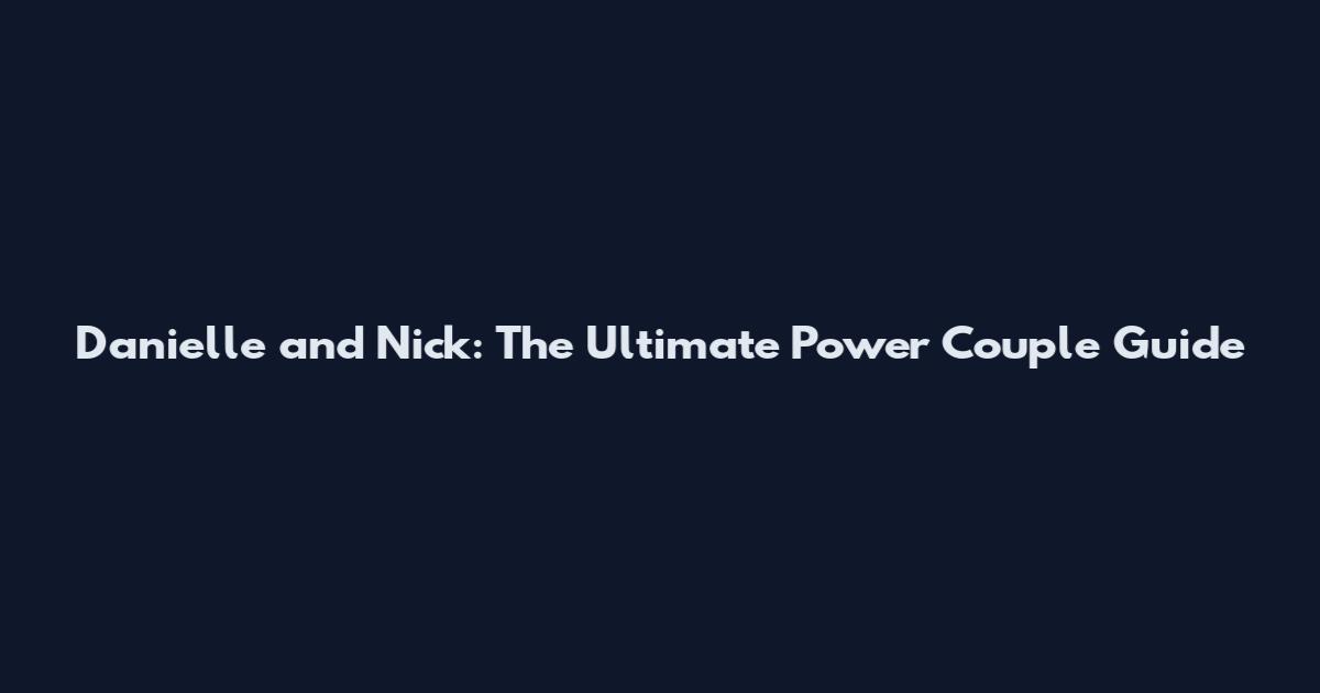 Danielle and Nick: The Ultimate Power Couple Guide