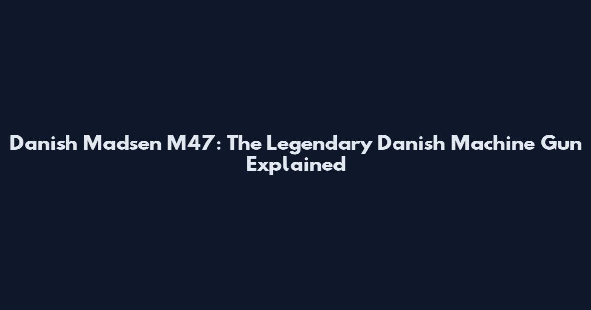 Danish Madsen M47: The Legendary Danish Machine Gun Explained