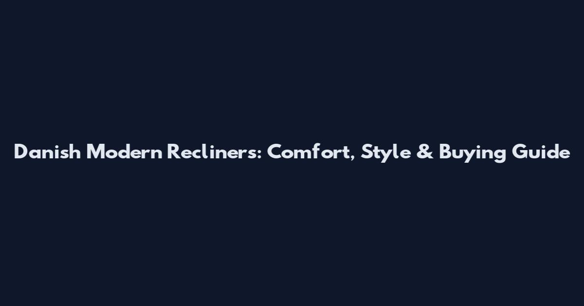 Danish Modern Recliners: Comfort, Style & Buying Guide