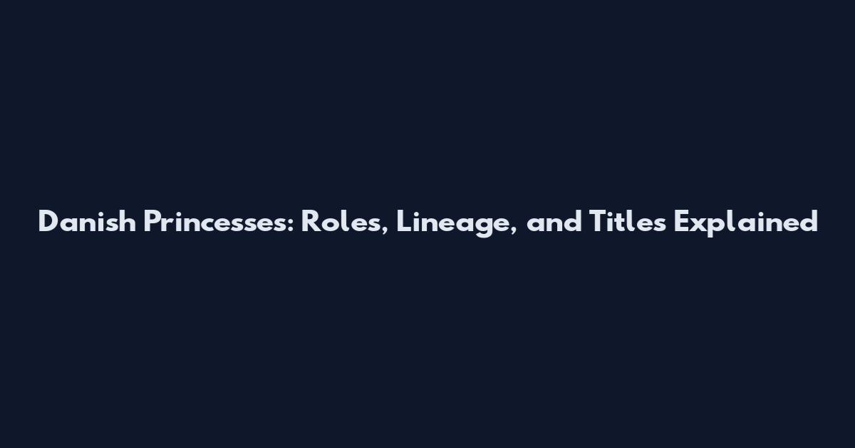 Danish Princesses: Roles, Lineage, and Titles Explained