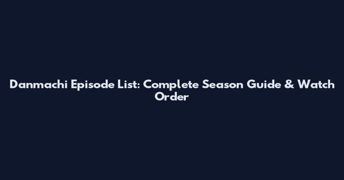 Danmachi Episode List: Complete Season Guide & Watch Order