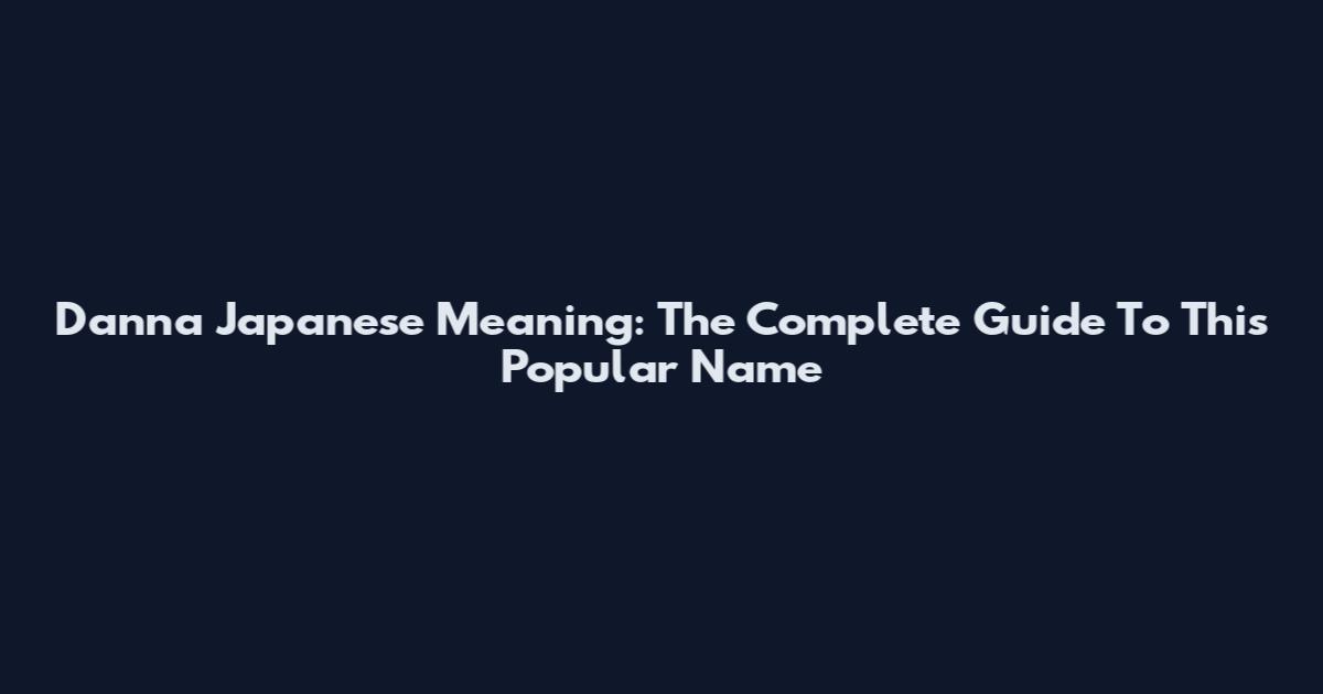Danna Japanese Meaning: The Complete Guide To This Popular Name