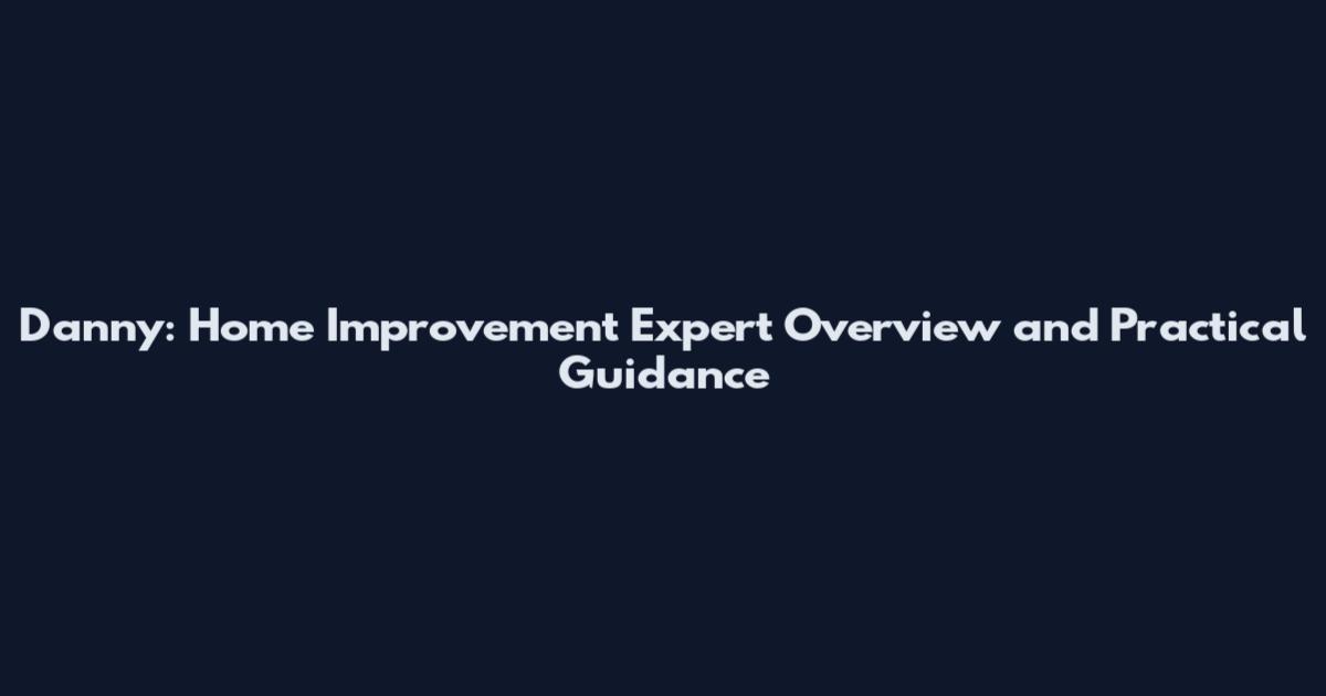 Danny: Home Improvement Expert Overview and Practical Guidance