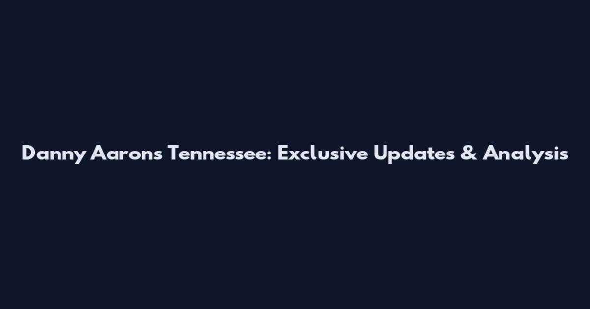 Danny Aarons Tennessee: Exclusive Updates & Analysis