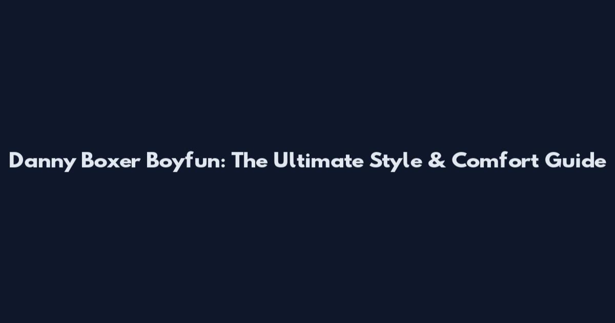 Danny Boxer Boyfun: The Ultimate Style & Comfort Guide