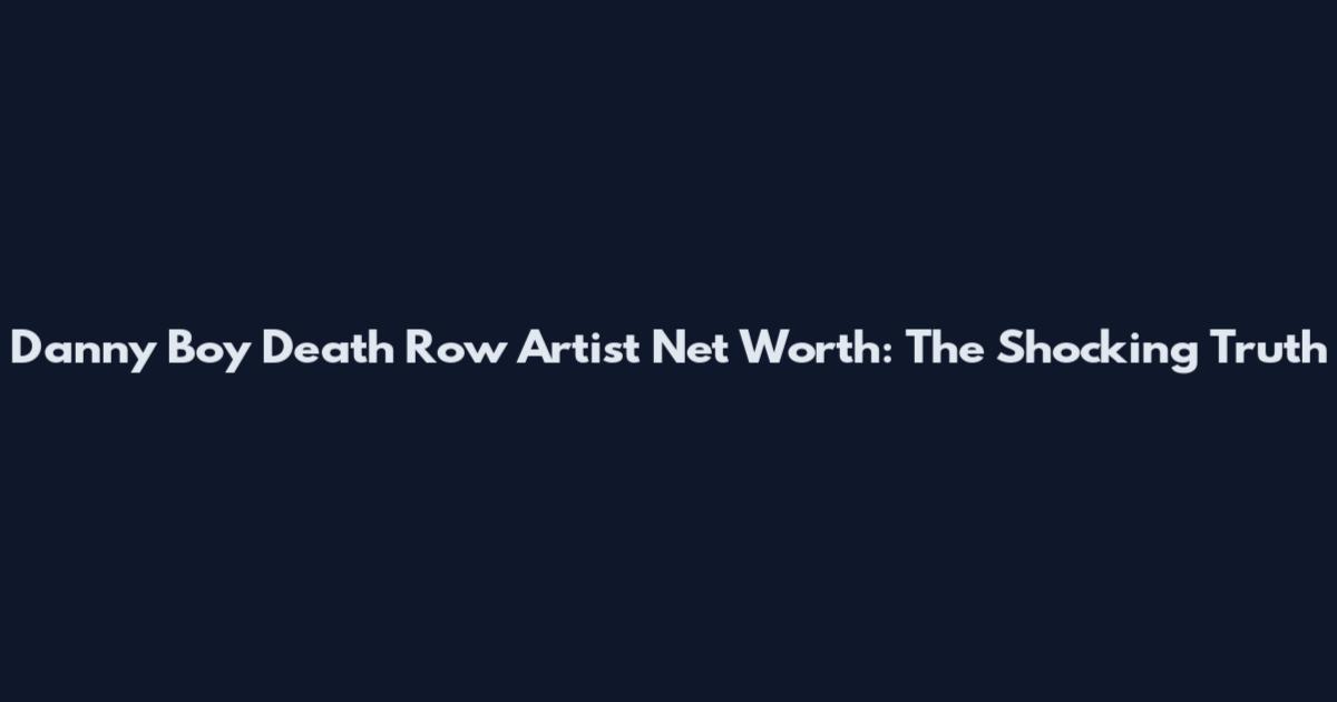 Danny Boy Death Row Artist Net Worth: The Shocking Truth