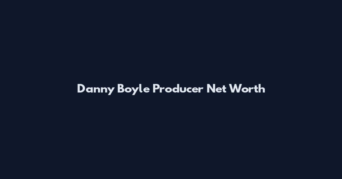 Danny Boyle Producer Net Worth