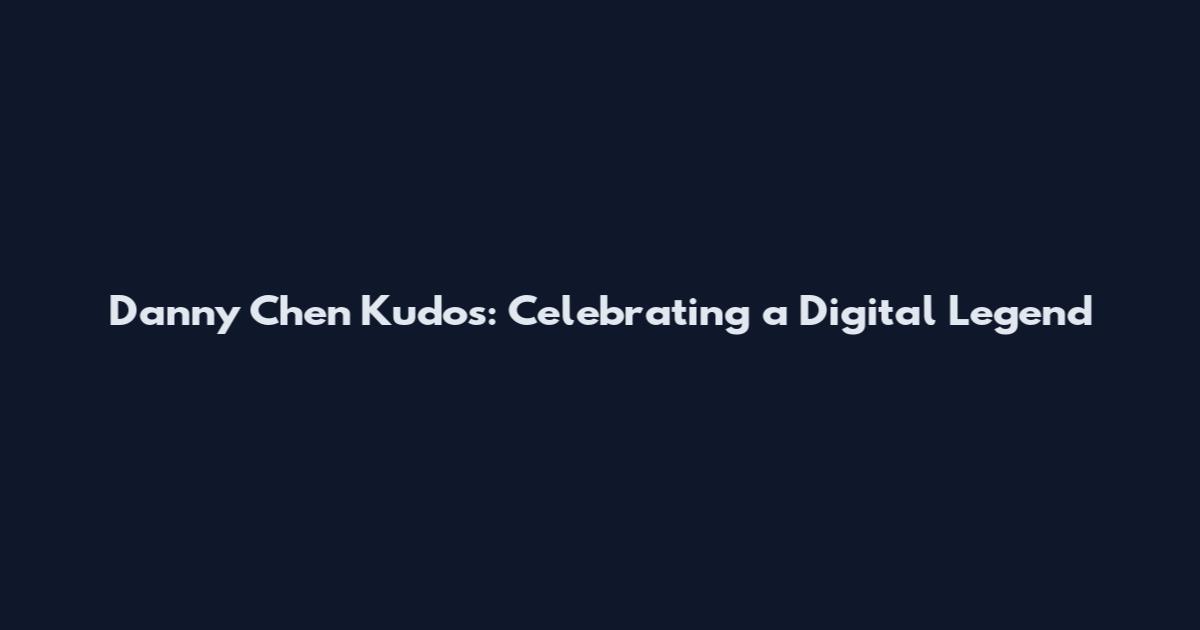 Danny Chen Kudos: Celebrating a Digital Legend
