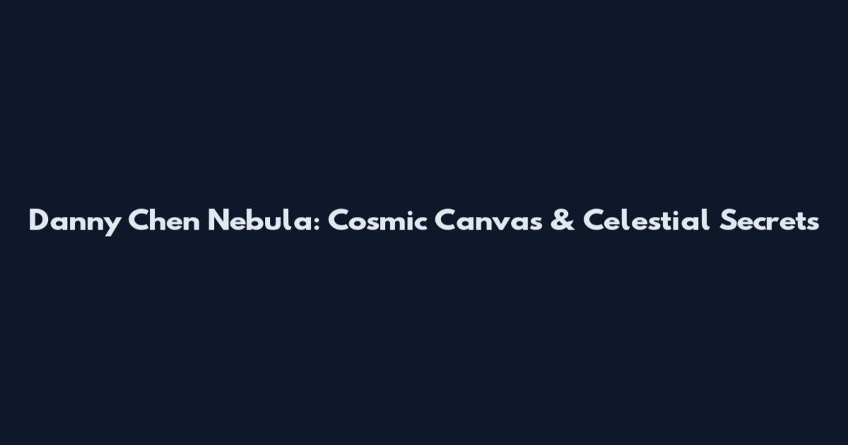 Danny Chen Nebula: Cosmic Canvas & Celestial Secrets