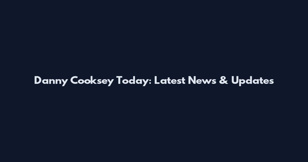 Danny Cooksey Today: Latest News & Updates