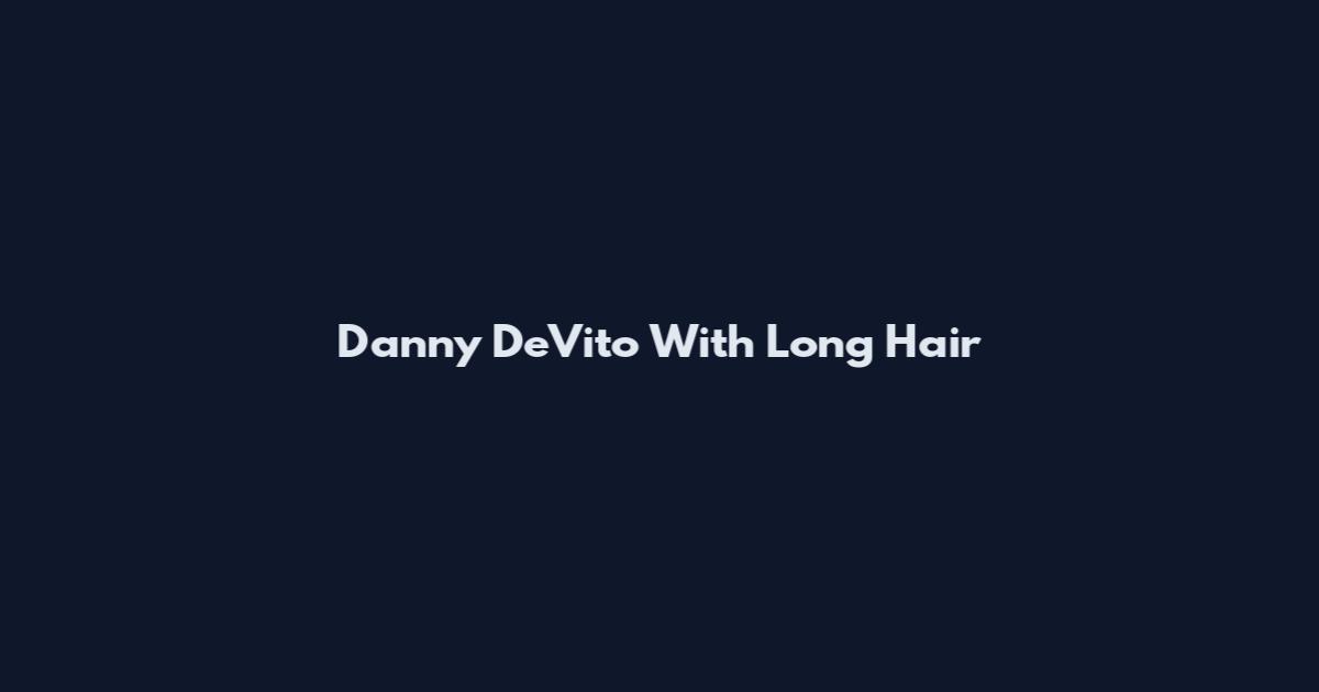 Danny DeVito With Long Hair