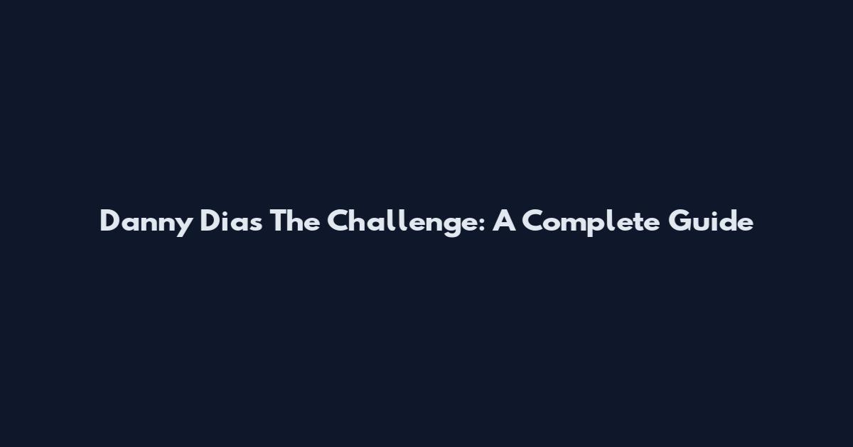Danny Dias The Challenge: A Complete Guide