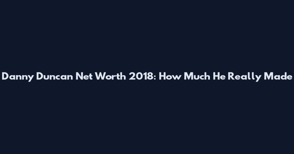 Danny Duncan Net Worth 2018: How Much He Really Made