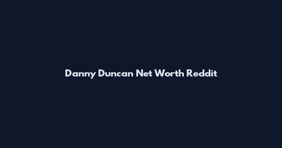 Danny Duncan Net Worth Reddit