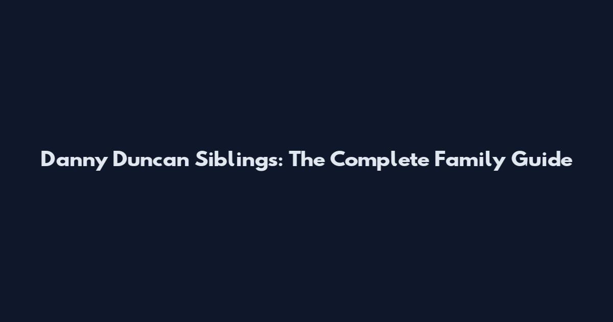 Danny Duncan Siblings: The Complete Family Guide