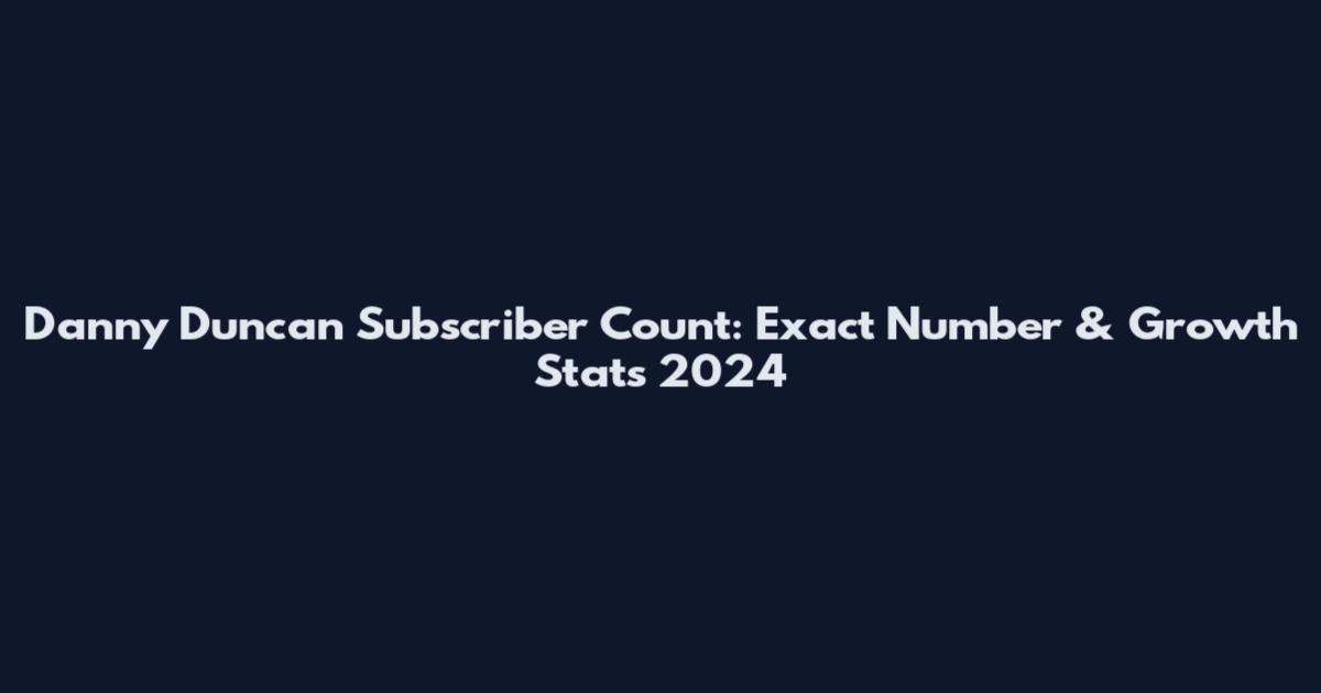 Danny Duncan Subscriber Count: Exact Number & Growth Stats 2024