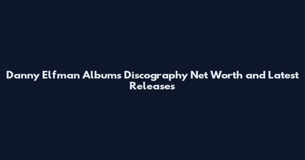 Danny Elfman Albums Discography Net Worth and Latest Releases