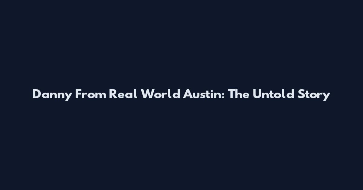 Danny From Real World Austin: The Untold Story