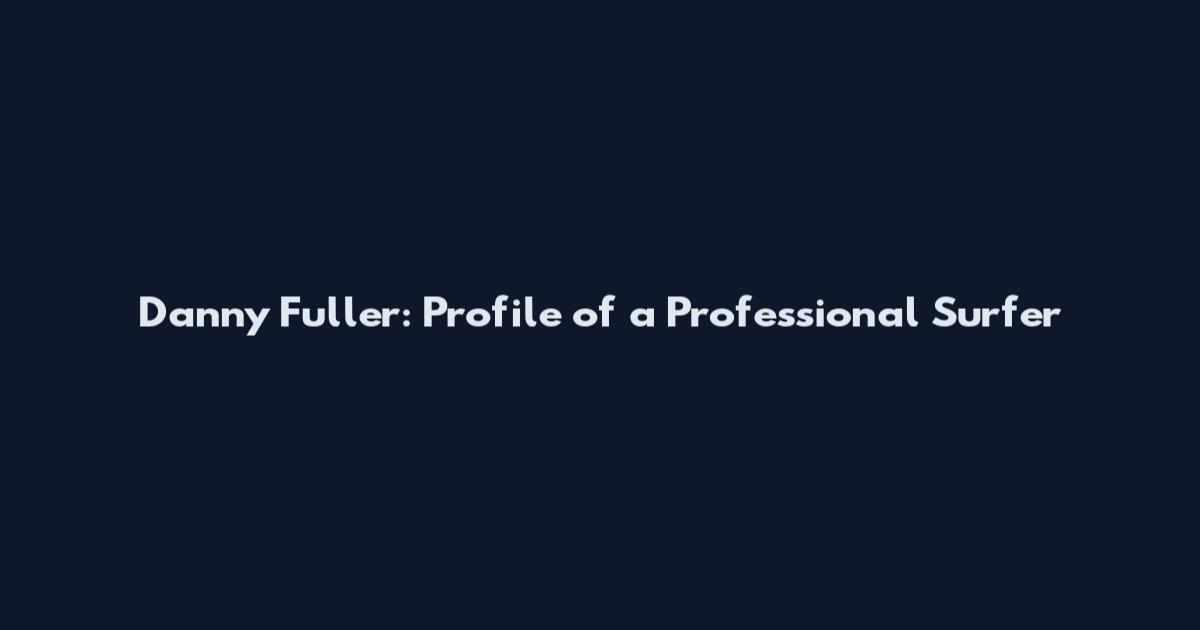 Danny Fuller: Profile of a Professional Surfer